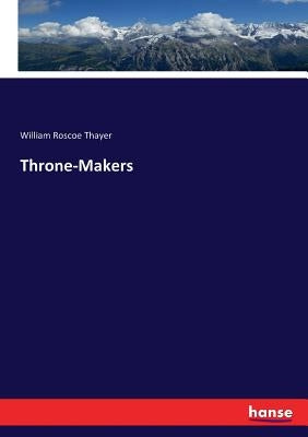 Throne-Makers by Thayer, William Roscoe
