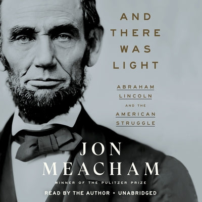 And There Was Light: Abraham Lincoln and the American Struggle by Meacham, Jon