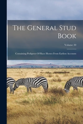 The General Stud Book: Containing Pedigrees Of Race Horses From Earliest Accounts; Volume 20 by Anonymous