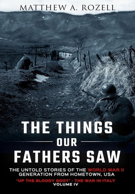 The Things Our Fathers Saw-The Untold Stories of the World War II Generation-Volume IV: Up the Bloody Boot-The War in Italy by Rozell, Matthew