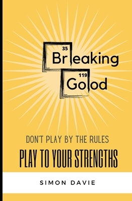 Breaking Good: Don't Play by the Rules, Play to Your Strengths. by Davie, Simon