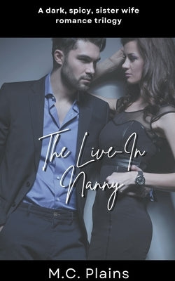 The Live-In Nanny: A Dark, Spicy Sister Wife Romance Trilogy by Plains, M. C.