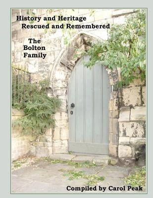 History and Heritage Rescued and Remembered, The Bolton Family: A genealogical study of the Bolton family of Yorkshire, England and America. by Peak, Carol