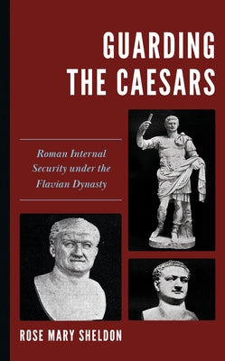 Guarding the Caesars: Roman Internal Security under the Flavian Dynasty by Sheldon, Rose Mary