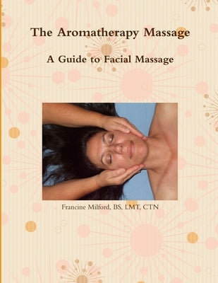 The Aromatherapy Massage A Guide to Facial Massage by Milford, Bs Lmt