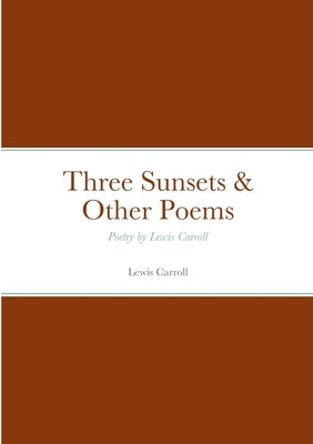 Three Sunsets & Other Poems: Poetry by Lewis Carroll by Carroll, Lewis