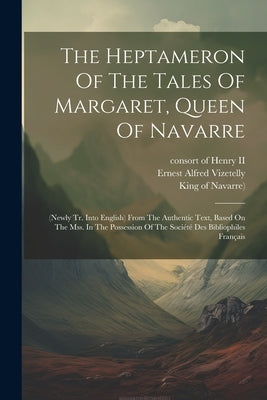 The Heptameron Of The Tales Of Margaret, Queen Of Navarre: (newly Tr. Into English) From The Authentic Text, Based On The Mss. In The Possession Of Th by (Queen, Marguerite