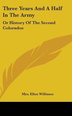 Three Years And A Half In The Army: Or History Of The Second Colorados by Williams, Ellen
