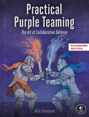Practical Purple Teaming: The Art of Collaborative Defense by Champion, Alfie