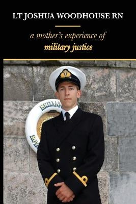 Lt Joshua Woodhouse A Mother's Experience of Military Justice by Woodhouse, Polly