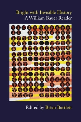 Bright with Invisible History: A William Bauer Reader by Bauer, William A.