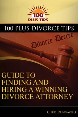 100 Plus Divorce Tips Guide To Finding And Hiring A Winning Divorce Attorney by Dunnaville, Chris