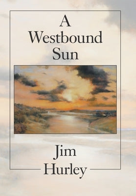 A Westbound Sun: Short Stories, Memoirs and Poems by Hurley, Jim