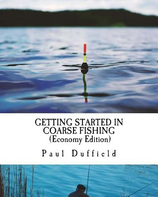 Getting Started in Coarse Fishing (Economy Edition): Tackle, methods and baits for all waters and species by Duffield, Paul