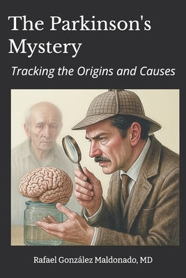 The Parkinson's Mystery: Tracking the Origins and Causes by Maldonado, Rafael Gonzalez