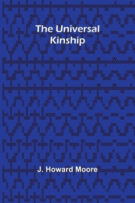 The Universal Kinship by Howard Moore, J.