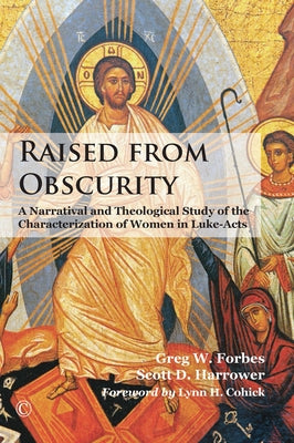 Raised from Obscurity: A Narratival and Theological Study of the Characterization of Women in Luke-Acts by Forbes, Greg W.