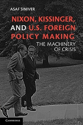 Nixon, Kissinger, and Us Foreign Policy Making: The Machinery of Crisis by Siniver, Asaf