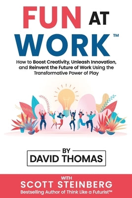 Fun at Work: How to Boost Creativity, Unleash Innovation, and Reinvent the Future of Work Using the Transformative Power of Play by Thomas, David