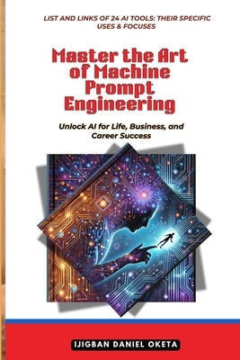 Master the Art of Machine Prompt Engineering: Unlock AI for Life, Business and Career Success by Oketa, Ijigban Daniel