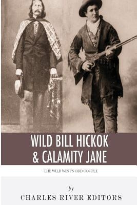Wild Bill Hickok & Calamity Jane: The Wild West's Odd Couple by Charles River Editors