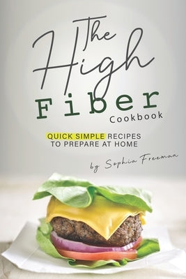 The High Fiber Cookbook: Quick Simple Recipes to Prepare at Home by Freeman, Sophia