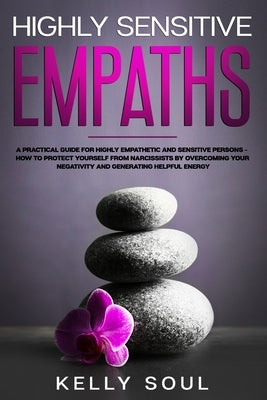 Highly Sensitive Empaths: A Practical Guide for Highly Empathetic and Sensitive Persons - How to Protect Yourself from Narcissists by Overcoming by Soul, Kelly
