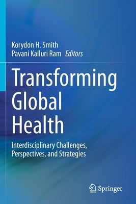 Transforming Global Health: Interdisciplinary Challenges, Perspectives, and Strategies by Smith, Korydon H.