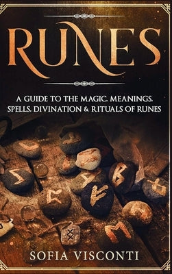 Runes: A Guide To The Magic, Meanings, Spells, Divination & Rituals Of Runes: A Guide To The Magic, Meanings, Spells, Divination & Rituals Of Runes by Visconti, Sofia