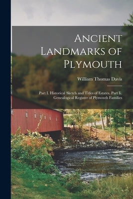 Ancient Landmarks of Plymouth: Part I. Historical Sketch and Titles of Estates. Part Ii. Genealogical Register of Plymouth Families by Davis, William Thomas
