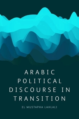 Arabic Political Discourse in Transition by Lahlali, El Mustapha