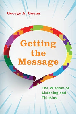 Getting the Message: The Wisdom of Listening and Thinking by Goens, George A.