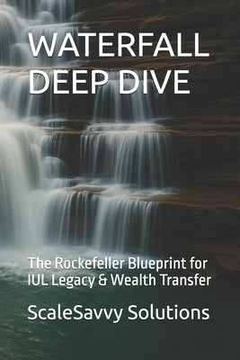Waterfall Deep Dive: The Rockefeller Blueprint for IUL Legacy & Wealth Transfer by Campbell, Larry