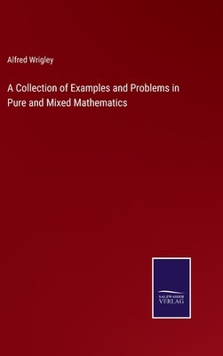 A Collection of Examples and Problems in Pure and Mixed Mathematics by Wrigley, Alfred