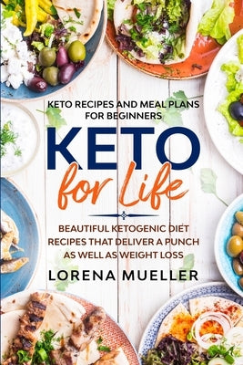 Keto Recipes and Meal Plans For Beginners: KETO FOR LIFE - Beautiful Ketogenic Diet Recipes That Deliver A Punch As Well As Weight Loss by Mueller, Lorena
