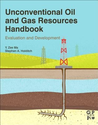 Unconventional Oil and Gas Resources Handbook: Evaluation and Development by Ma, Y. Zee