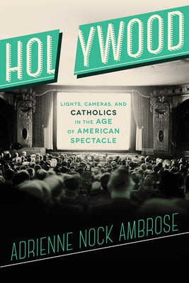 Holywood: Lights, Cameras, and Catholics in the Age of American Spectacle by Ambrose, Adrienne Nock