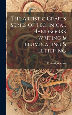 The Artistic Crafts Series of Technical Handbooks Writing & Illuminating & Lettering by Johnston, Edward
