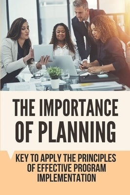 The Importance Of Planning: Key To Apply The Principles Of Effective Program Implementation by Mannchen, Brant
