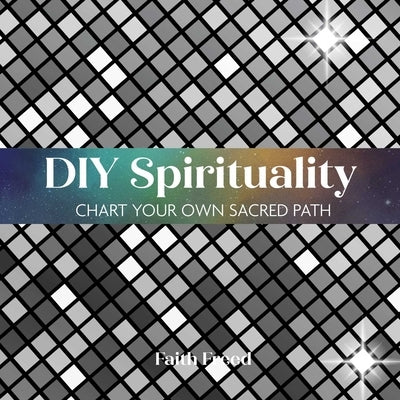 DIY Spirituality: Chart Your Own Sacred Path by Freed, Faith
