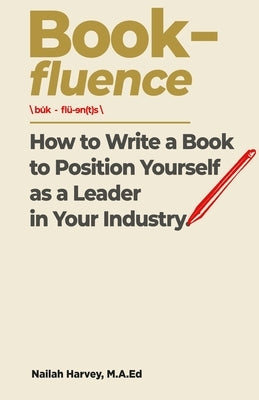 Book-fluence: How to Write a Book to Position Yourself as a Leader in Your Industry by Harvey, Nailah