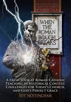 When the Roman Bough Breaks: A Fresh Look at Roman Catholic Teaching in Historical Context, Challenges for Today's Church, and God's Perfect Grace by Nottingham, Jeff