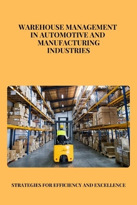 Warehouse Management in Automotive and Manufacturing Industries: Optimizing Efficiency and Innovation in Automotive and Manufacturing Supply Chains by San, Jai
