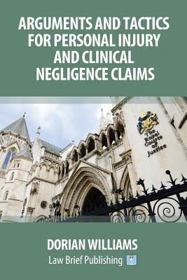 Arguments and Tactics for Personal Injury and Clinical Negligence Claims by Williams, Dorian