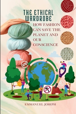 The Ethical Wardrobe, How Fashion Can Save the Planet and Our Conscience by Joseph, Emmanuel
