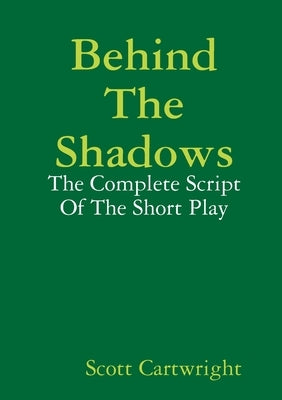 Behind The Shadows: The Complete Script Of The Short Play by Cartwright, Scott