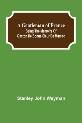 A Gentleman of France: Being the Memoirs of Gaston de Bonne Sieur de Marsac by John Weyman, Stanley