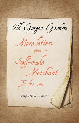 Old Gorgon Graham - More Letters from a Self-Made Merchant to His Son by Lorimer, George Horace