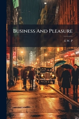 Business And Pleasure: Or, Social Progress, By The Author Of 'nature's Wonders' by P, E. W.