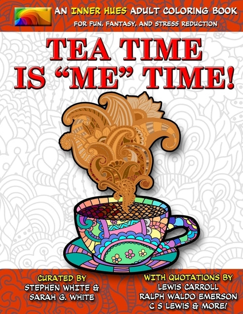 Tea Time is ME Time - An Inner Hues Adult Coloring Book: Fun, Fantasy, and Stress Reduction combining Art, Tea, Poetry, and Music for Relaxation, Medi by White, Sarah G.